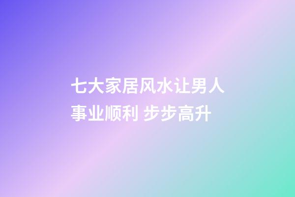 七大家居风水让男人事业顺利 步步高升